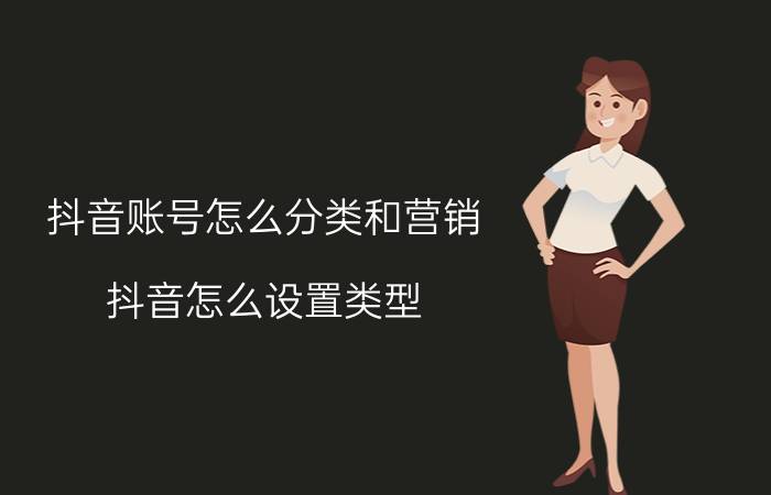 抖音账号怎么分类和营销 抖音怎么设置类型？